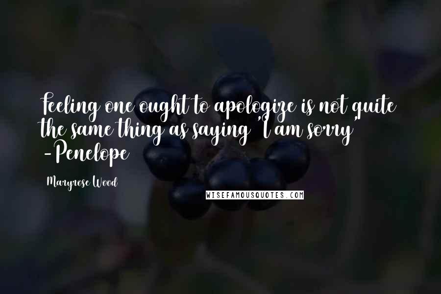 Maryrose Wood Quotes: Feeling one ought to apologize is not quite the same thing as saying 'I am sorry' -Penelope