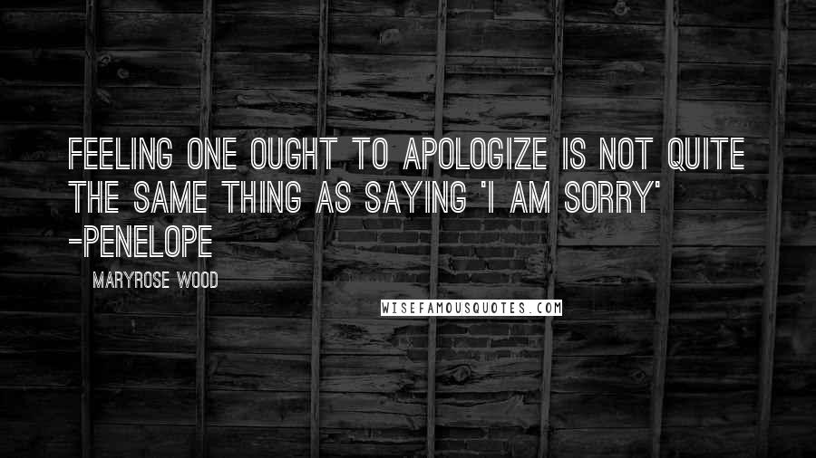 Maryrose Wood Quotes: Feeling one ought to apologize is not quite the same thing as saying 'I am sorry' -Penelope