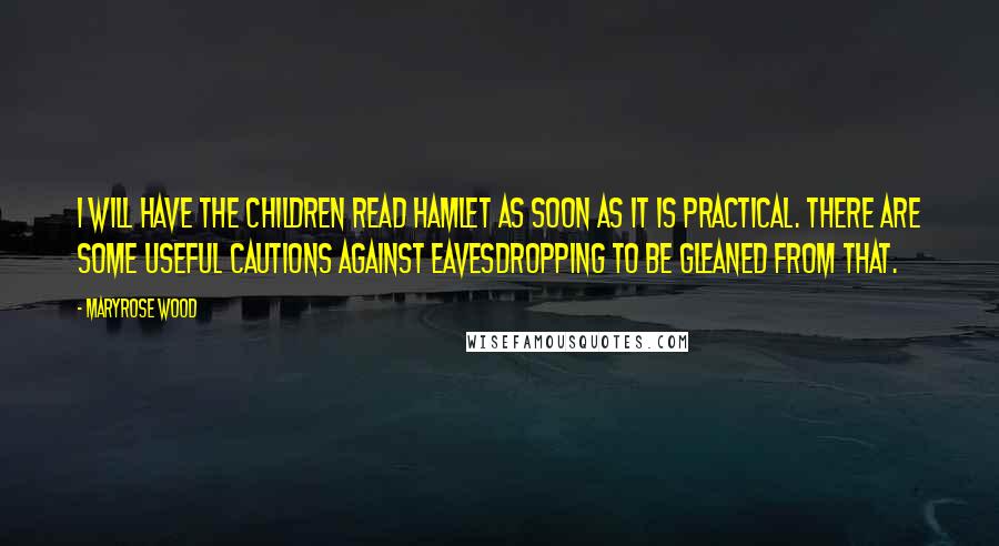 Maryrose Wood Quotes: I will have the children read Hamlet as soon as it is practical. There are some useful cautions against eavesdropping to be gleaned from that.