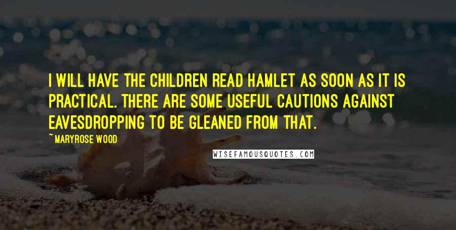 Maryrose Wood Quotes: I will have the children read Hamlet as soon as it is practical. There are some useful cautions against eavesdropping to be gleaned from that.