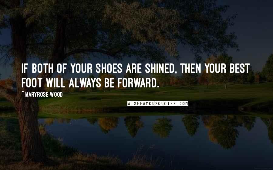 Maryrose Wood Quotes: If both of your shoes are shined, then your best foot will always be forward.