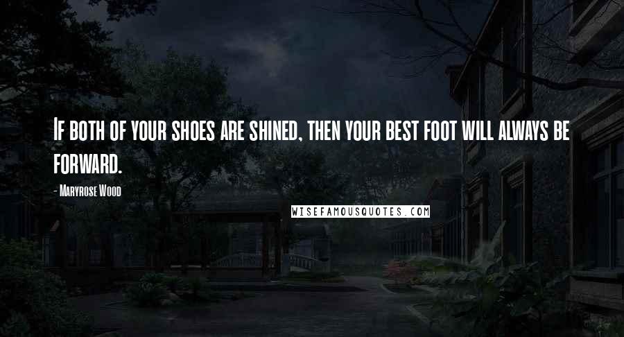 Maryrose Wood Quotes: If both of your shoes are shined, then your best foot will always be forward.