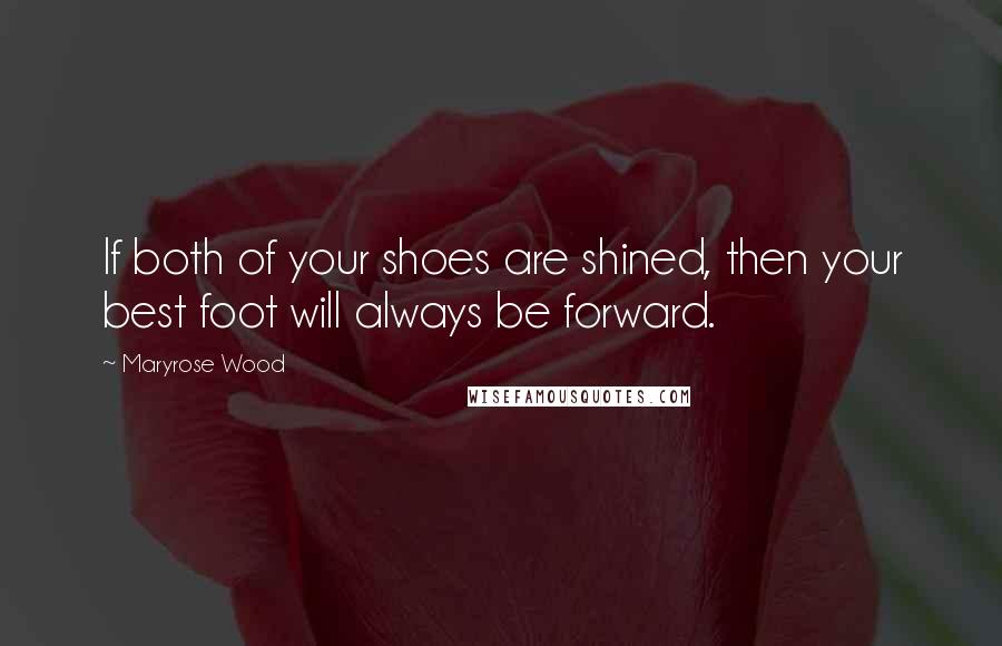 Maryrose Wood Quotes: If both of your shoes are shined, then your best foot will always be forward.