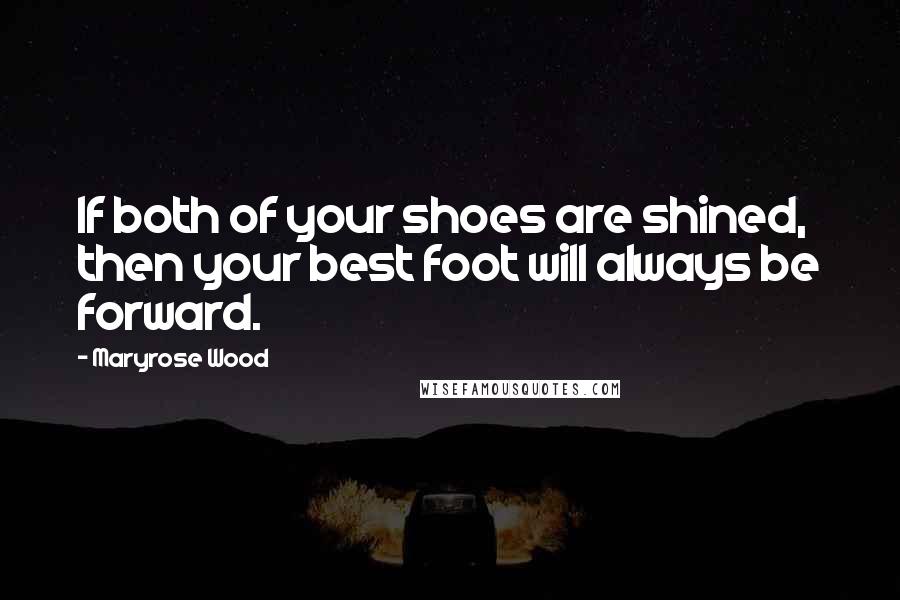 Maryrose Wood Quotes: If both of your shoes are shined, then your best foot will always be forward.