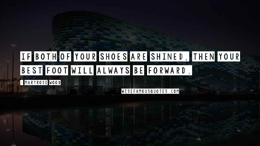 Maryrose Wood Quotes: If both of your shoes are shined, then your best foot will always be forward.