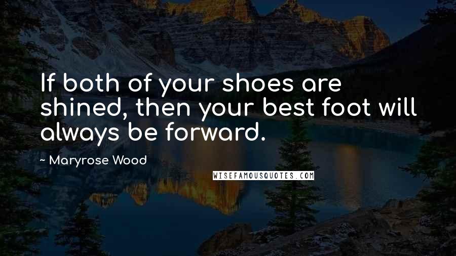 Maryrose Wood Quotes: If both of your shoes are shined, then your best foot will always be forward.