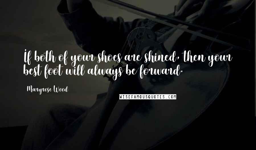 Maryrose Wood Quotes: If both of your shoes are shined, then your best foot will always be forward.