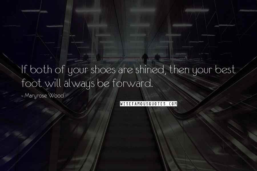 Maryrose Wood Quotes: If both of your shoes are shined, then your best foot will always be forward.