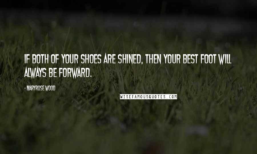 Maryrose Wood Quotes: If both of your shoes are shined, then your best foot will always be forward.