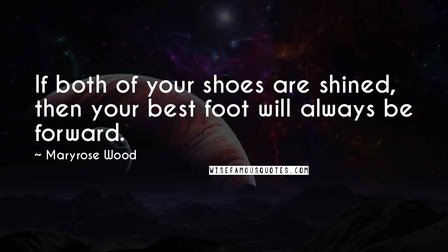 Maryrose Wood Quotes: If both of your shoes are shined, then your best foot will always be forward.