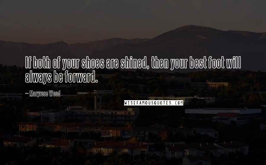 Maryrose Wood Quotes: If both of your shoes are shined, then your best foot will always be forward.