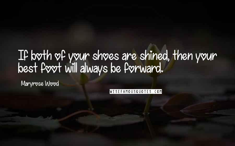 Maryrose Wood Quotes: If both of your shoes are shined, then your best foot will always be forward.