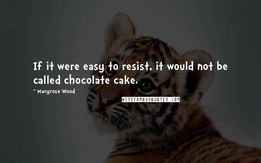 Maryrose Wood Quotes: If it were easy to resist, it would not be called chocolate cake.