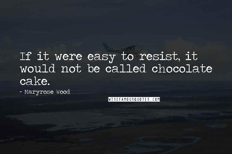 Maryrose Wood Quotes: If it were easy to resist, it would not be called chocolate cake.