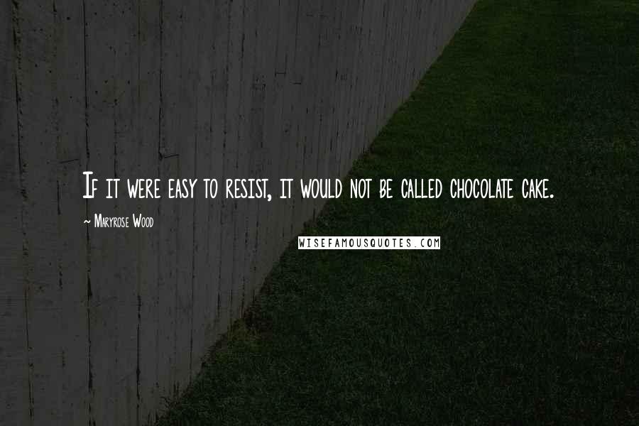 Maryrose Wood Quotes: If it were easy to resist, it would not be called chocolate cake.