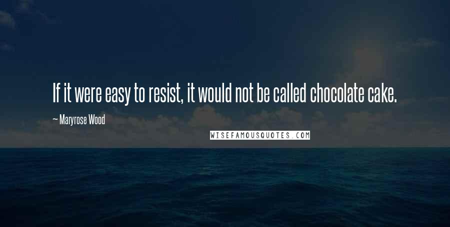 Maryrose Wood Quotes: If it were easy to resist, it would not be called chocolate cake.