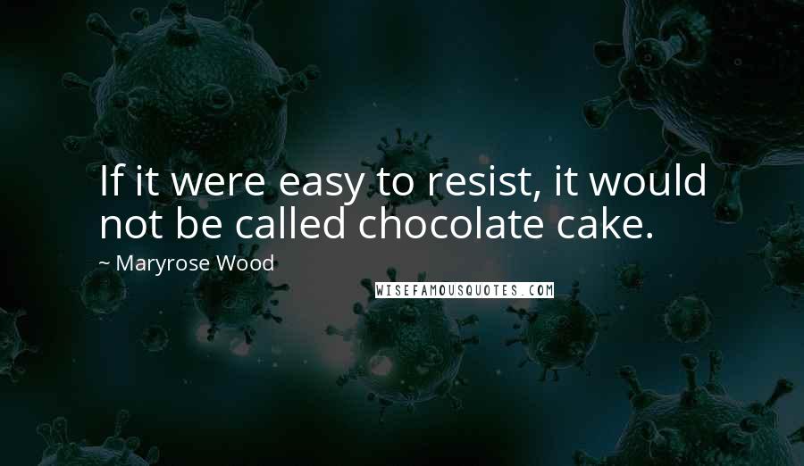 Maryrose Wood Quotes: If it were easy to resist, it would not be called chocolate cake.