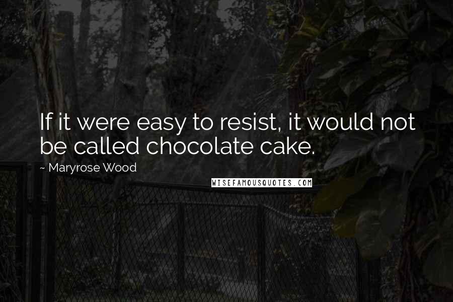 Maryrose Wood Quotes: If it were easy to resist, it would not be called chocolate cake.