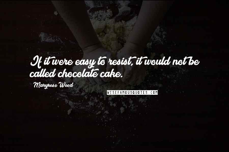 Maryrose Wood Quotes: If it were easy to resist, it would not be called chocolate cake.