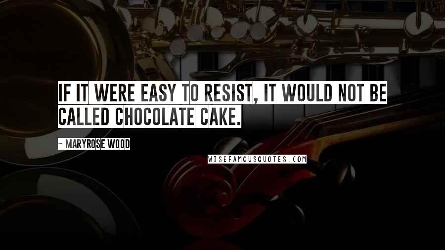 Maryrose Wood Quotes: If it were easy to resist, it would not be called chocolate cake.