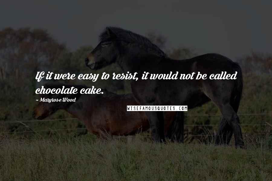 Maryrose Wood Quotes: If it were easy to resist, it would not be called chocolate cake.