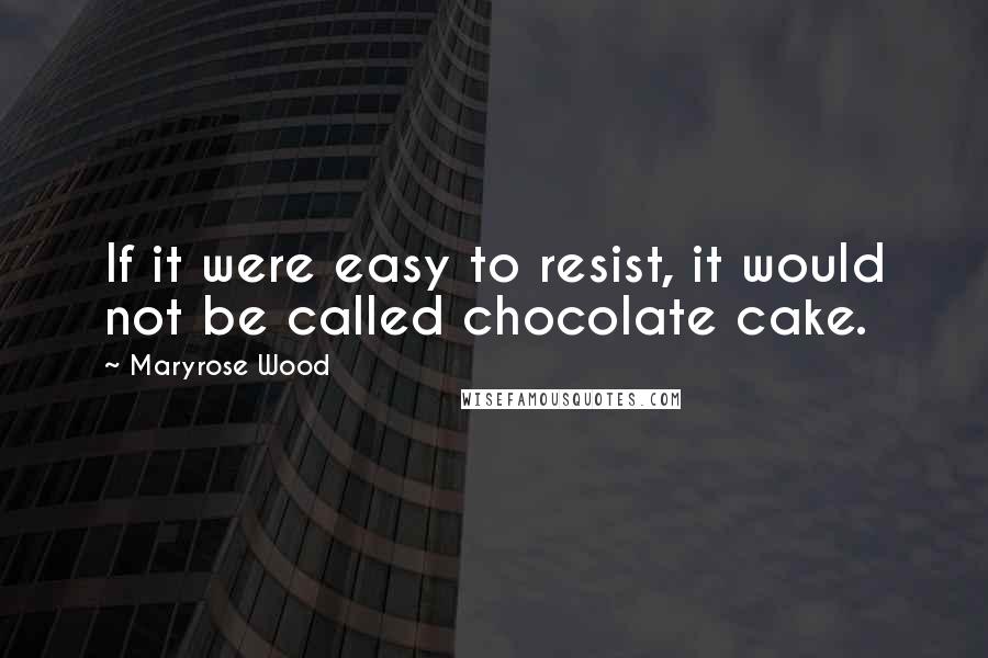 Maryrose Wood Quotes: If it were easy to resist, it would not be called chocolate cake.