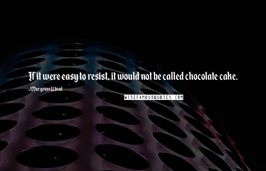 Maryrose Wood Quotes: If it were easy to resist, it would not be called chocolate cake.