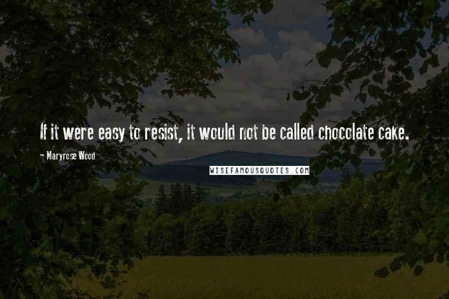 Maryrose Wood Quotes: If it were easy to resist, it would not be called chocolate cake.