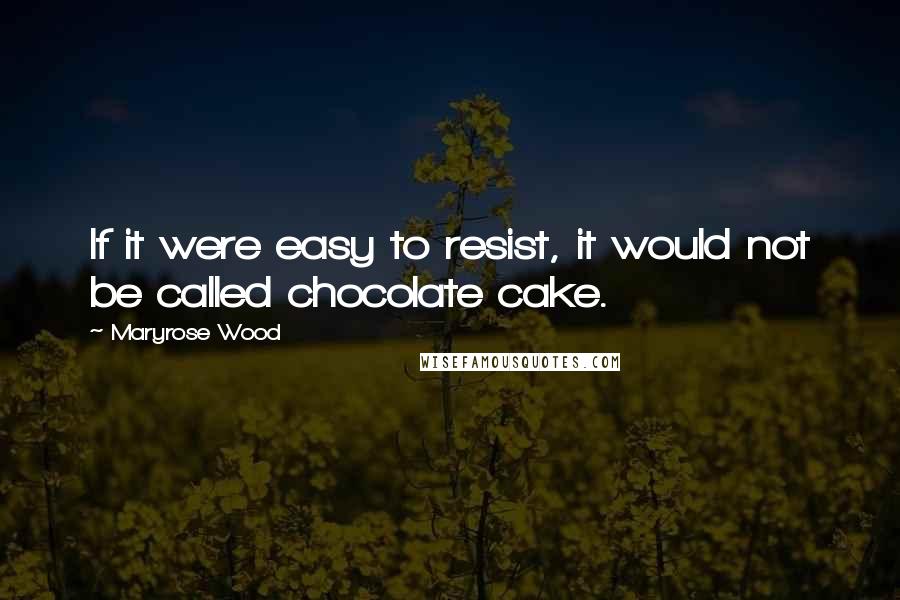 Maryrose Wood Quotes: If it were easy to resist, it would not be called chocolate cake.