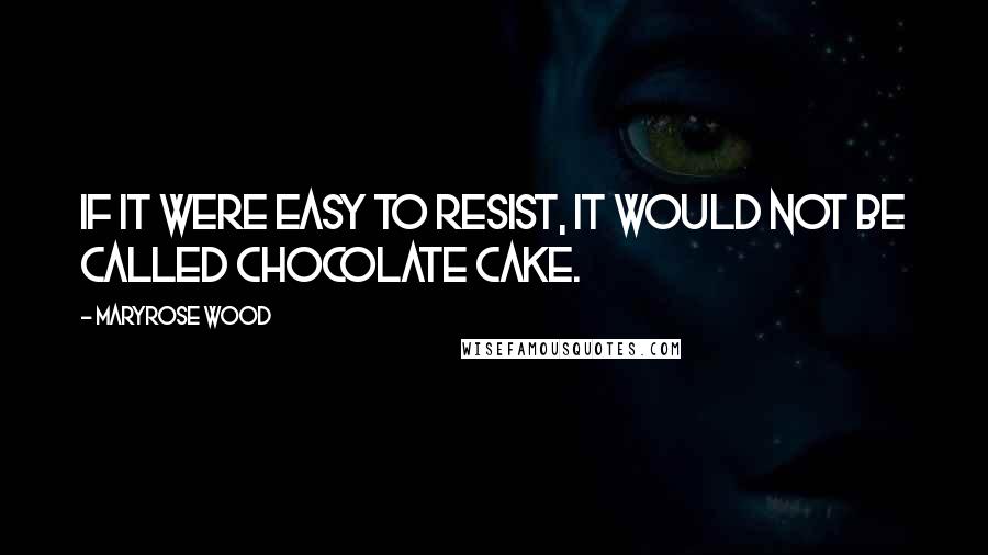 Maryrose Wood Quotes: If it were easy to resist, it would not be called chocolate cake.