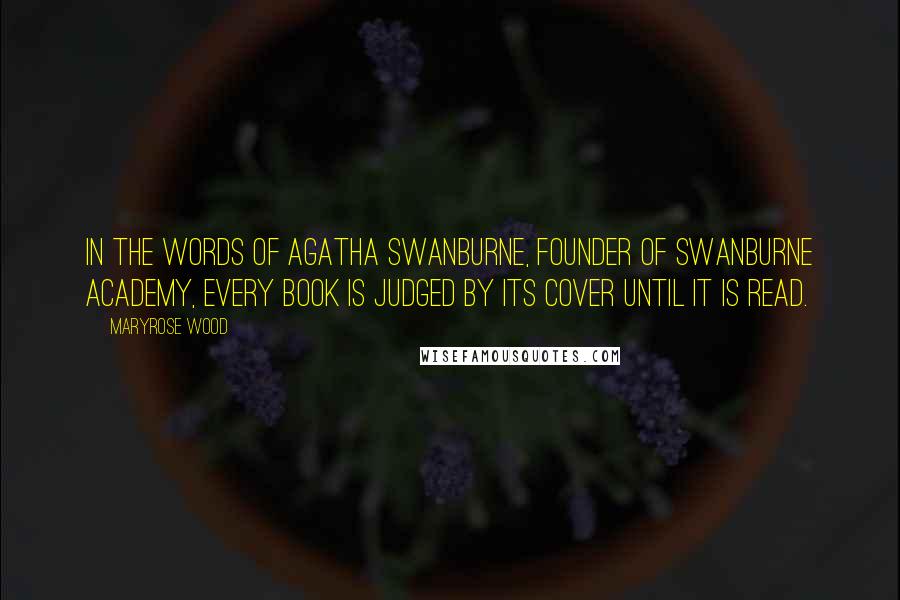 Maryrose Wood Quotes: In the words of Agatha Swanburne, founder of Swanburne Academy, Every book is judged by its cover until it is read.