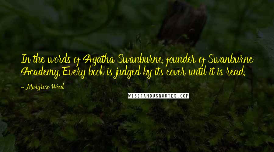 Maryrose Wood Quotes: In the words of Agatha Swanburne, founder of Swanburne Academy, Every book is judged by its cover until it is read.