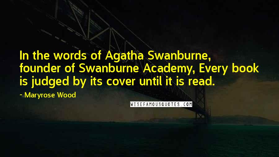 Maryrose Wood Quotes: In the words of Agatha Swanburne, founder of Swanburne Academy, Every book is judged by its cover until it is read.