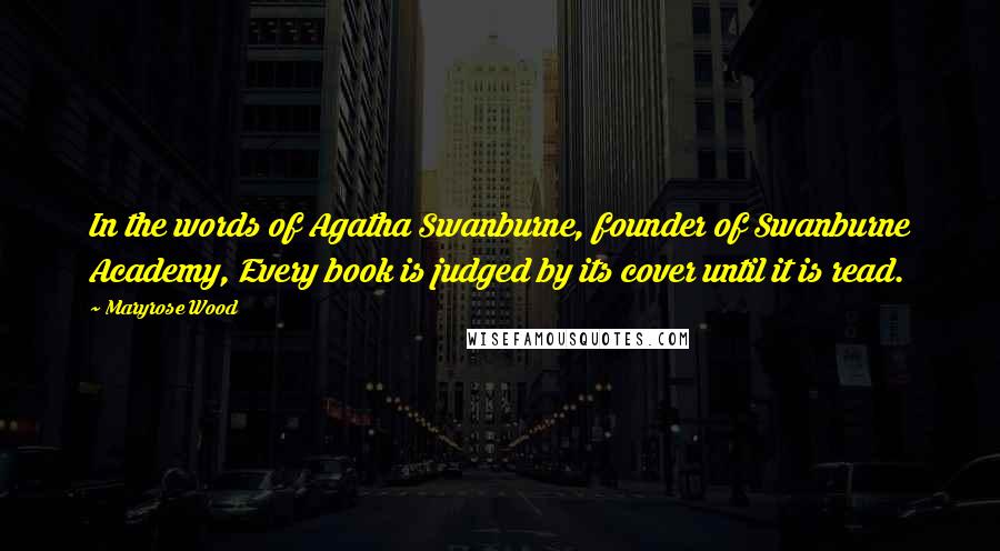 Maryrose Wood Quotes: In the words of Agatha Swanburne, founder of Swanburne Academy, Every book is judged by its cover until it is read.