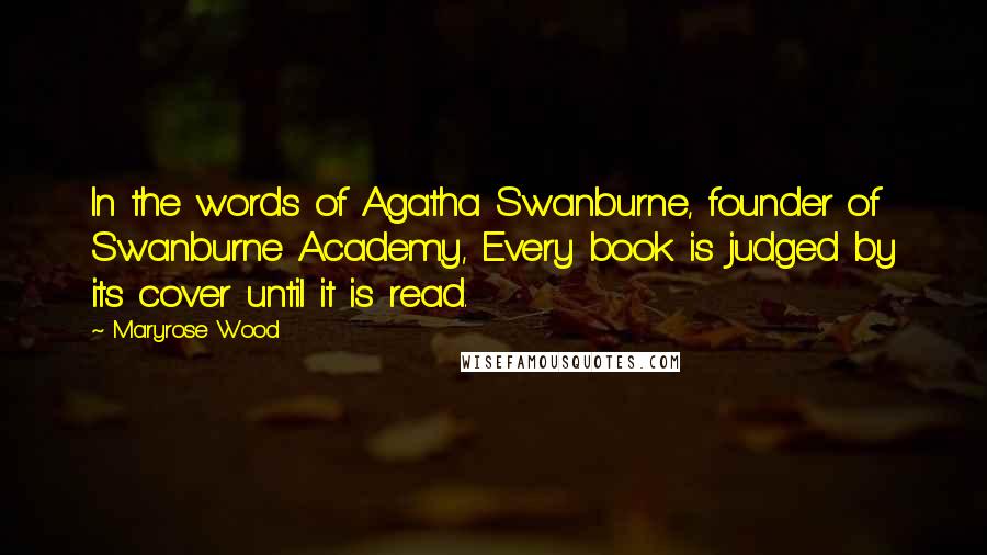 Maryrose Wood Quotes: In the words of Agatha Swanburne, founder of Swanburne Academy, Every book is judged by its cover until it is read.