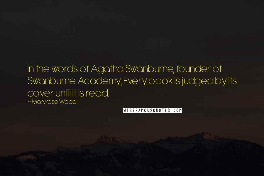 Maryrose Wood Quotes: In the words of Agatha Swanburne, founder of Swanburne Academy, Every book is judged by its cover until it is read.