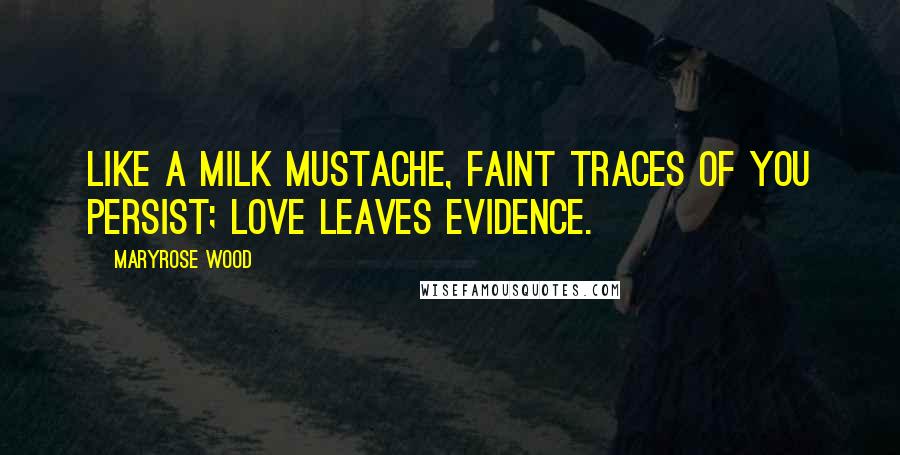 Maryrose Wood Quotes: Like a milk mustache, faint traces of you persist; love leaves evidence.