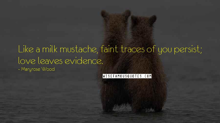 Maryrose Wood Quotes: Like a milk mustache, faint traces of you persist; love leaves evidence.