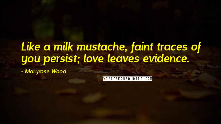 Maryrose Wood Quotes: Like a milk mustache, faint traces of you persist; love leaves evidence.