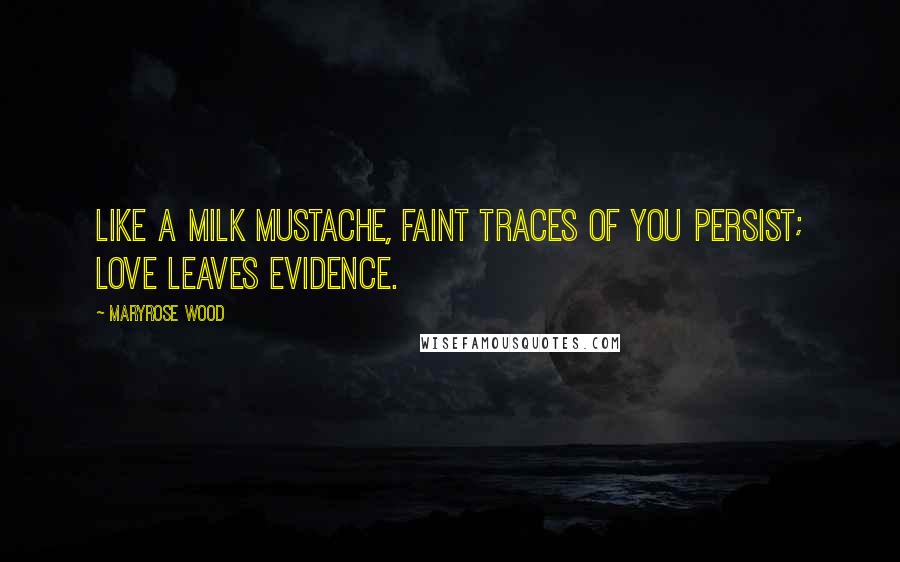 Maryrose Wood Quotes: Like a milk mustache, faint traces of you persist; love leaves evidence.