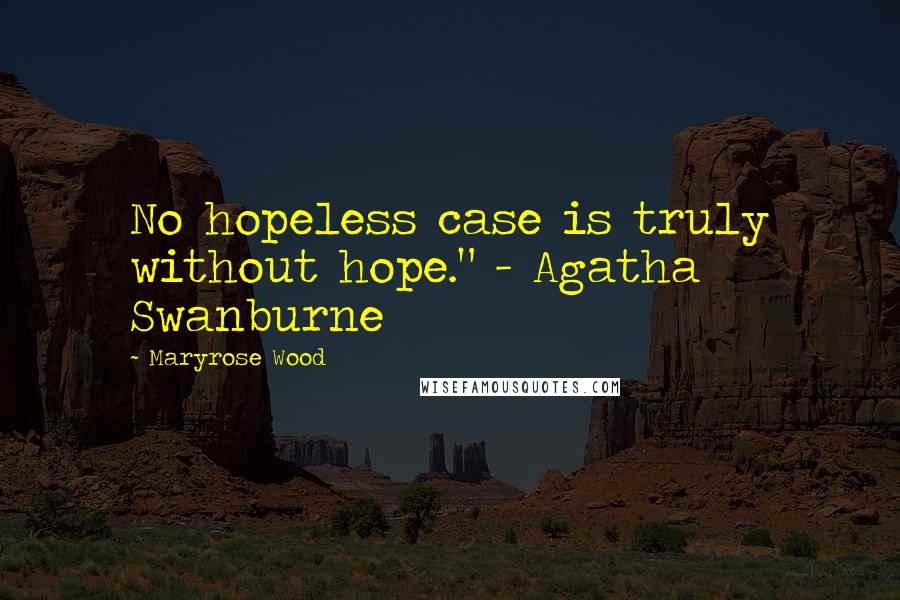 Maryrose Wood Quotes: No hopeless case is truly without hope." - Agatha Swanburne