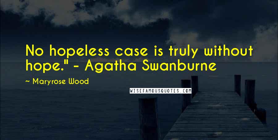 Maryrose Wood Quotes: No hopeless case is truly without hope." - Agatha Swanburne