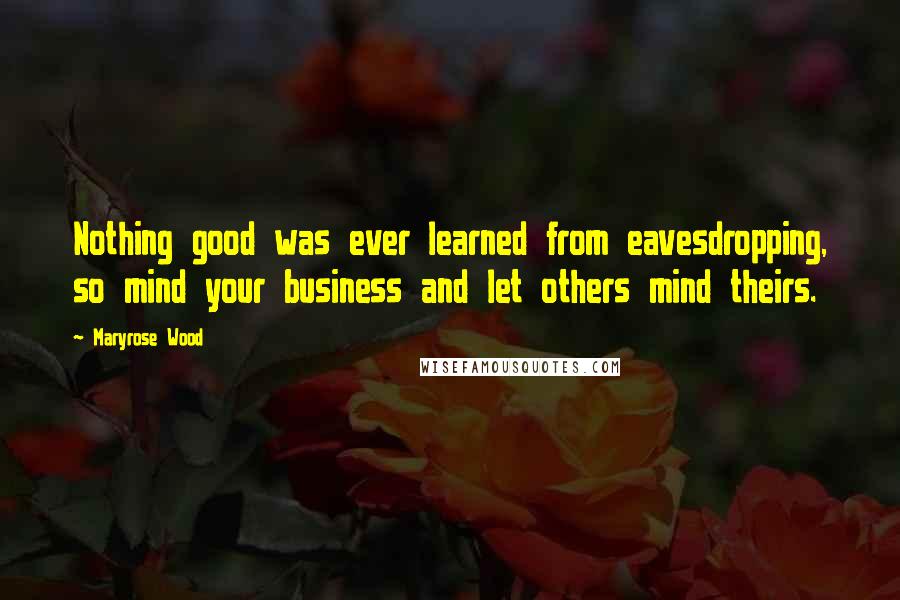 Maryrose Wood Quotes: Nothing good was ever learned from eavesdropping, so mind your business and let others mind theirs.