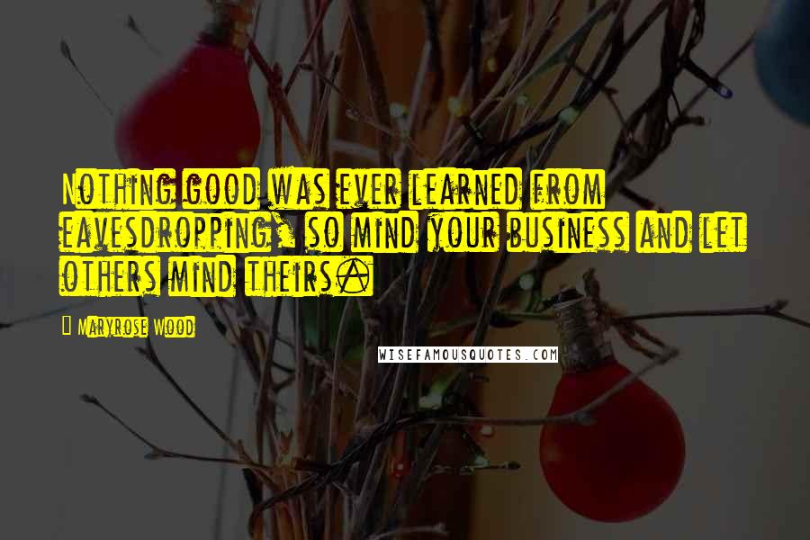 Maryrose Wood Quotes: Nothing good was ever learned from eavesdropping, so mind your business and let others mind theirs.