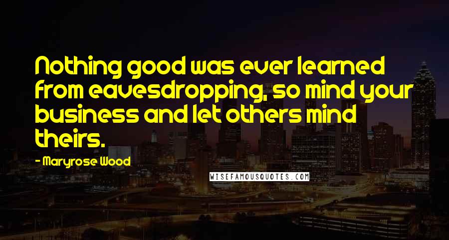 Maryrose Wood Quotes: Nothing good was ever learned from eavesdropping, so mind your business and let others mind theirs.