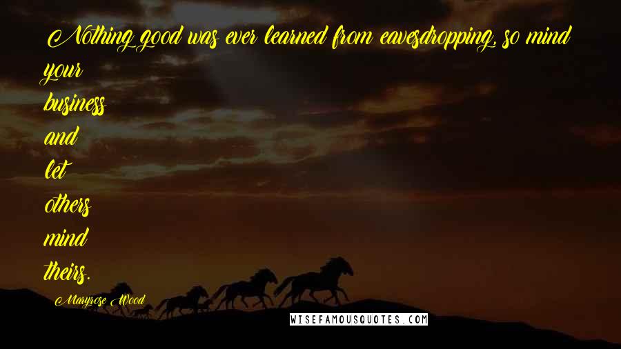 Maryrose Wood Quotes: Nothing good was ever learned from eavesdropping, so mind your business and let others mind theirs.