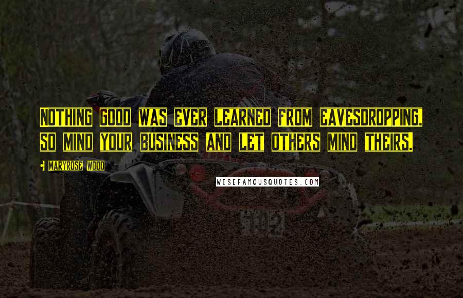 Maryrose Wood Quotes: Nothing good was ever learned from eavesdropping, so mind your business and let others mind theirs.