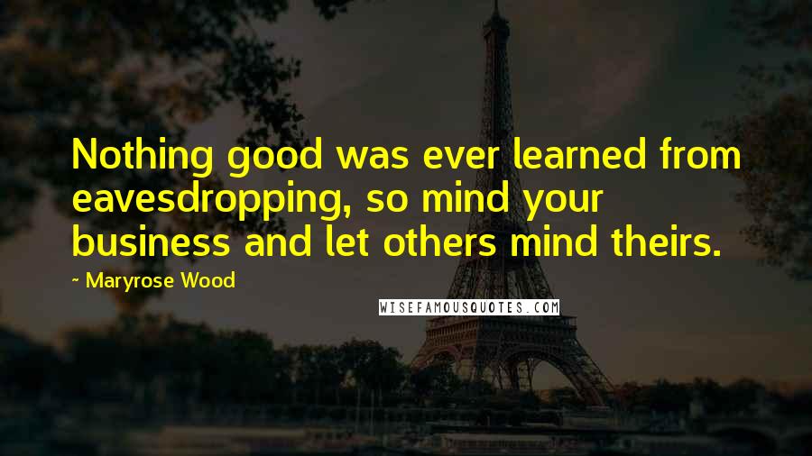 Maryrose Wood Quotes: Nothing good was ever learned from eavesdropping, so mind your business and let others mind theirs.