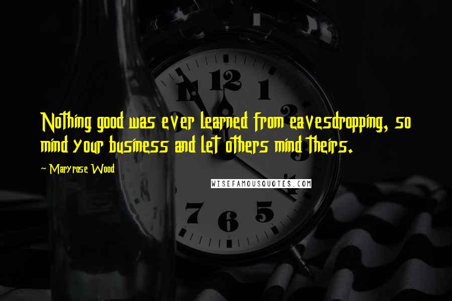 Maryrose Wood Quotes: Nothing good was ever learned from eavesdropping, so mind your business and let others mind theirs.