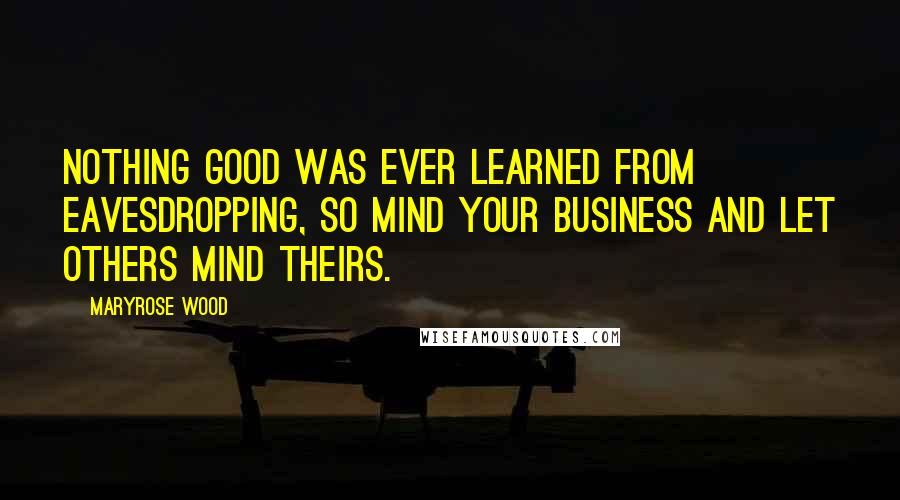 Maryrose Wood Quotes: Nothing good was ever learned from eavesdropping, so mind your business and let others mind theirs.